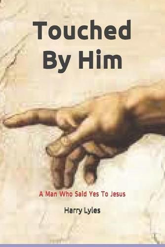 Cover image for Touched By Him: A Man Who Said Yes To Jesus