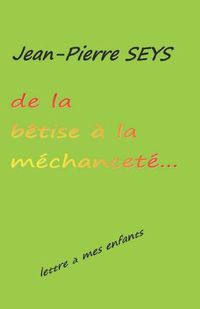 Cover image for De la betise a la mechancete: Lettre a mes enfants