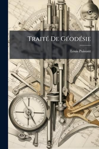 Cover image for Trait de Godsie: Ou, Exposition Des Mthodes Astronomiques Et Trigonomtriques, Appliques Soit La Mesure de La Terre, Soit La Confection Du Canevas Des Cartes Et Des Plans