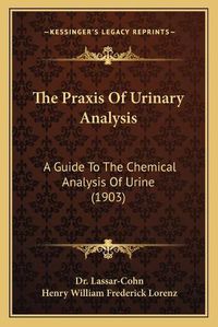 Cover image for The Praxis of Urinary Analysis: A Guide to the Chemical Analysis of Urine (1903)