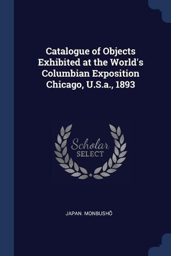 Cover image for Catalogue of Objects Exhibited at the World's Columbian Exposition Chicago, U.S.a., 1893