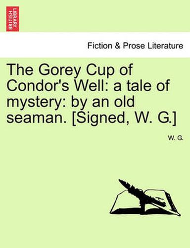 Cover image for The Gorey Cup of Condor's Well: A Tale of Mystery: By an Old Seaman. [signed, W. G.]