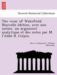 Cover image for The vicar of Wakefield. Nouvelle e&#769;dition, avec une notice, un argument analytique et des notes par M. l'Abbe&#769; B. Colpin.