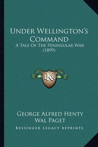 Cover image for Under Wellington's Command: A Tale of the Peninsular War (1899)