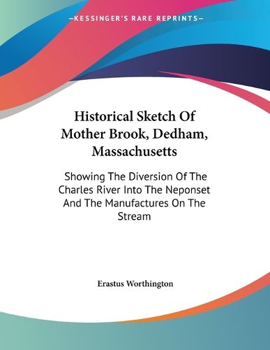 Cover image for Historical Sketch of Mother Brook, Dedham, Massachusetts: Showing the Diversion of the Charles River Into the Neponset and the Manufactures on the Stream