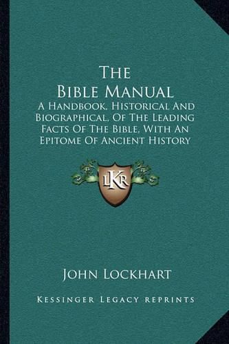 The Bible Manual: A Handbook, Historical and Biographical, of the Leading Facts of the Bible, with an Epitome of Ancient History (1870)