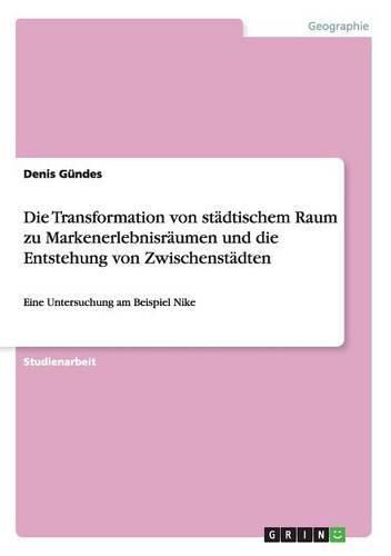 Cover image for Die Transformation von stadtischem Raum zu Markenerlebnisraumen und die Entstehung von Zwischenstadten: Eine Untersuchung am Beispiel Nike