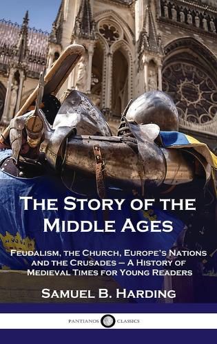 Cover image for Story of the Middle Ages: Feudalism, the Church, Europe's Nations and the Crusades - A History of Medieval Times for Young Readers