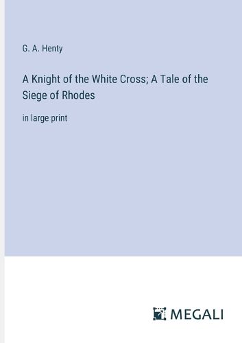 Cover image for A Knight of the White Cross; A Tale of the Siege of Rhodes