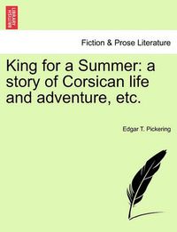 Cover image for King for a Summer: A Story of Corsican Life and Adventure, Etc.