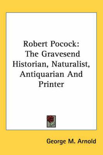 Cover image for Robert Pocock: The Gravesend Historian, Naturalist, Antiquarian and Printer