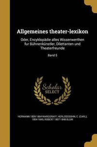 Cover image for Allgemeines Theater-Lexikon: Oder, Encyklopadie Alles Wissenwerthen Fur Buhnenkunstler, Dilettanten Und Theaterfreunde; Band 5