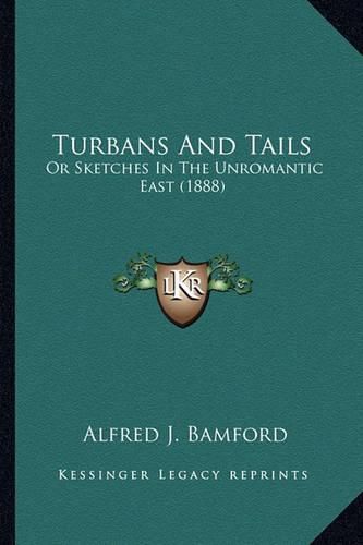 Cover image for Turbans and Tails: Or Sketches in the Unromantic East (1888)