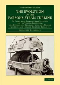 Cover image for The Evolution of the Parsons Steam Turbine: An Account of Experimental Research on the Theory, Efficiency, and Mechanical Details of Land and Marine Reaction and Impulse-Reaction Turbines