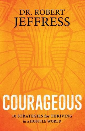 Courageous: 10 Strategies for Thriving in a Hostile World