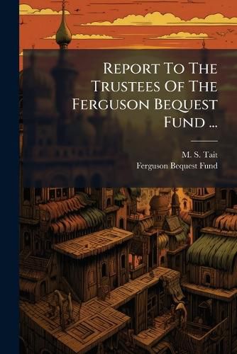 Cover image for Report To The Trustees Of The Ferguson Bequest Fund ...