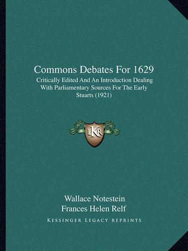 Commons Debates for 1629: Critically Edited and an Introduction Dealing with Parliamentary Sources for the Early Stuarts (1921)