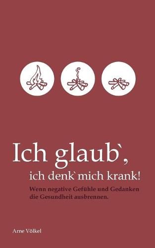 Cover image for Ich glaub' ich denk' mich krank!: Wenn negative Gefuhle und Gedanken die Gesundheit ausbrennen.