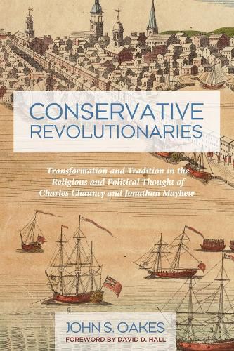 Conservative Revolutionaries: Transformation and Tradition in the Religious and Political Thought of Charles Chauncy and Jonathan Mayhew