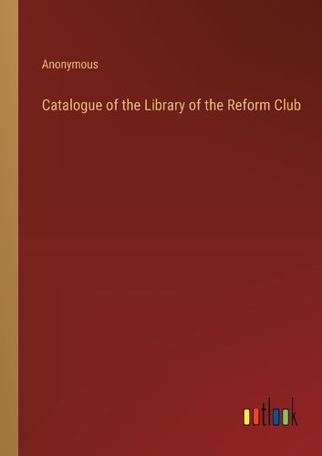 Cover image for Catalogue of the Library of the Reform Club