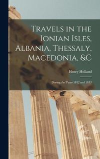 Cover image for Travels in the Ionian Isles, Albania, Thessaly, Macedonia, &c