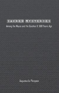 Cover image for Sacred Mysteries among the Mayas and the Quiches (11, 500 Years Ago)