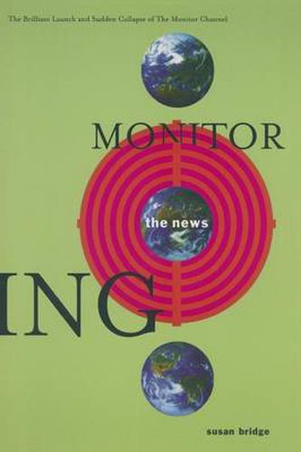 Cover image for Monitoring the News: The Brilliant Launch and Sudden Collapse of the Monitor Channel: The Brilliant Launch and Sudden Collapse of the Monitor Channel