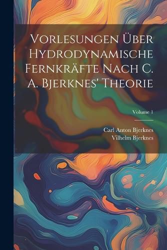 Cover image for Vorlesungen UEber Hydrodynamische Fernkraefte Nach C. A. Bjerknes' Theorie; Volume 1
