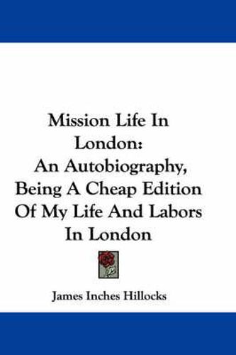 Cover image for Mission Life in London: An Autobiography, Being a Cheap Edition of My Life and Labors in London