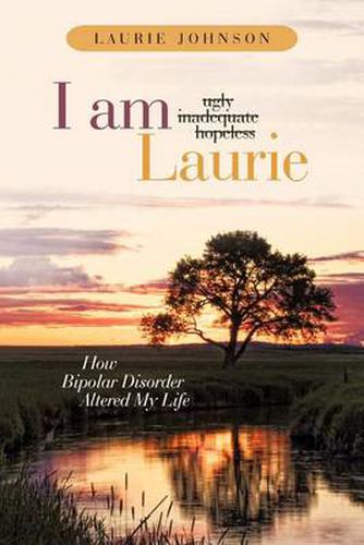 Cover image for I Am Laurie: How Bipolar Disorder Altered My Life