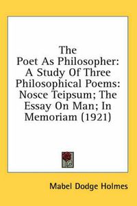 Cover image for The Poet as Philosopher: A Study of Three Philosophical Poems: Nosce Teipsum; The Essay on Man; In Memoriam (1921)