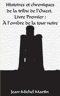 Cover image for Histoires et Chroniques de la tribu de l'Ouest: Livre premier: L'Ombre de la Tour Noire