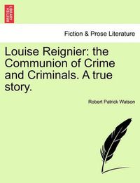 Cover image for Louise Reignier: The Communion of Crime and Criminals. a True Story.