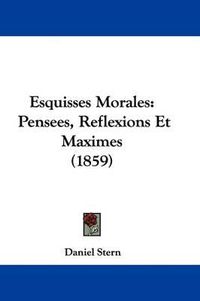 Cover image for Esquisses Morales: Pensees, Reflexions Et Maximes (1859)