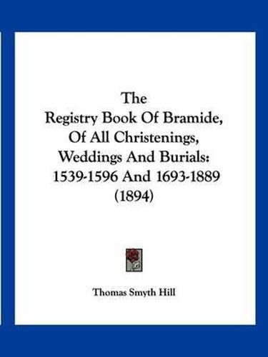Cover image for The Registry Book of Bramide, of All Christenings, Weddings and Burials: 1539-1596 and 1693-1889 (1894)