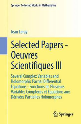 Selected Papers - Oeuvres Scientifiques III: Several Complex Variables and Holomorphic Partial Differential Equations - Fonctions de Plusieurs Variables Complexes et Equations aux Derivees Partielles Holomorphes