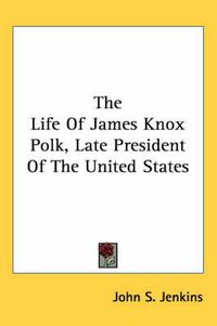 Cover image for The Life of James Knox Polk, Late President of the United States