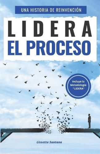 Cover image for Lidera el Proceso: Una historia de Reinvencion, donde la perdida de empleo puede ser el escalon para subir a un nivel mayor de auto conocimiento, exito personal y profesional.