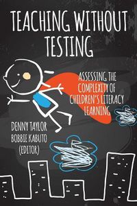 Cover image for Teaching Without Testing: Assessing the Complexity of Children's Literacy Learning