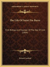 Cover image for The Life of Saint Fin Barre: First Bishop and Founder of the See of Cork (1864)