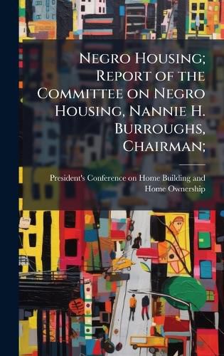 Cover image for Negro Housing; Report of the Committee on Negro Housing, Nannie H. Burroughs, Chairman;