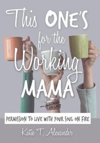 Cover image for This One's for the Working Mama: Permission to Live with Your Soul on Fire