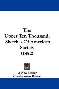 Cover image for The Upper Ten Thousand: Sketches of American Society (1852)