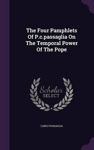 Cover image for The Four Pamphlets of P.C.Passaglia on the Temporal Power of the Pope