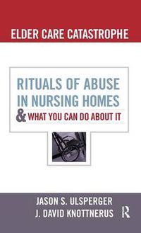 Cover image for Elder Care Catastrophe: Rituals of Abuse in Nursing Homes-and What You Can Do About It