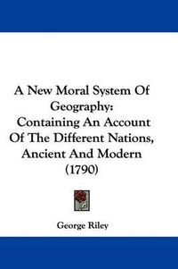 Cover image for A New Moral System of Geography: Containing an Account of the Different Nations, Ancient and Modern (1790)