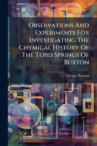 Cover image for Observations and Experiments for Investigating the Chymical History of the Tepid Springs of Buxton