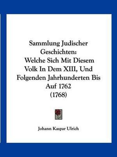 Cover image for Sammlung Judischer Geschichten: Welche Sich Mit Diesem Volk in Dem XIII, Und Folgenden Jahrhunderten Bis Auf 1762 (1768)