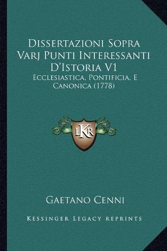 Cover image for Dissertazioni Sopra Varj Punti Interessanti D'Istoria V1: Ecclesiastica, Pontificia, E Canonica (1778)