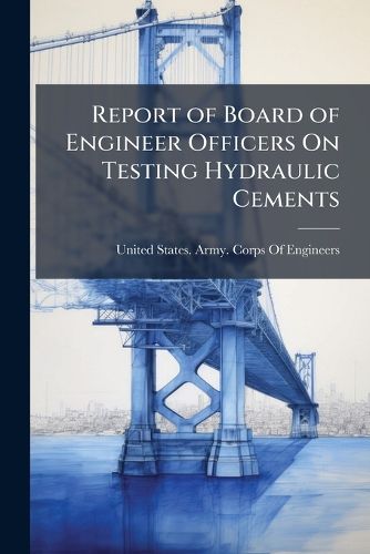 Report of Board of Engineer Officers on Testing Hydraulic Cements: With Specifications for the Several Classes Used by the Engineer Department
